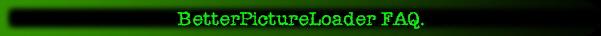 BetterPictureLoader FAQ.